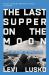 The Last Supper on the Moon Study Guide Plus Streaming Video : The Ocean of Space, the Mystery of Grace, and the Life Jesus Died for You to Have