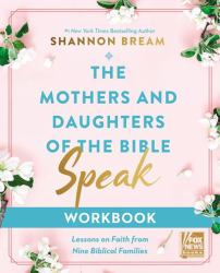 The Mothers and Daughters of the Bible Speak Workbook : Lessons on Faith from Nine Biblical Families