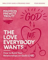 The Love Everybody Wants Bible Study Guide Plus Streaming Video : What You're Looking for Is Already Yours