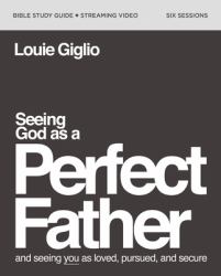 Seeing God As a Perfect Father Bible Study Guide Plus Streaming Video : He Loves You. He Is for You. He Will Never Forsake You