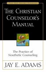 The Christian Counselor's Manual : The Practice of Nouthetic Counseling