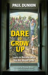 Dare to Grow Up : Learn to Become Who You Are Meant to Be