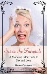 Screw the Fairytale : A Modern Girl's Guide to Sex and Love