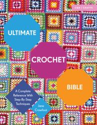 Ultimate Crochet Bible : A Complete Reference with Step by Step Techniques