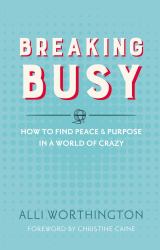 Breaking Busy : How to Find Peace and Purpose in a World of Crazy