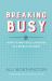 Breaking Busy : How to Find Peace and Purpose in a World of Crazy