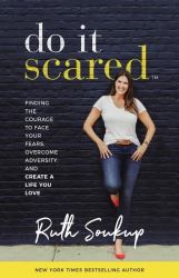 Do It Scared : Finding the Courage to Face Your Fears, Overcome Adversity, and Create a Life You Love