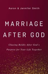 Marriage after God : Chasing Boldly after God's Purpose for Your Life Together