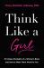 Think Like a Girl : 10 Unique Strengths of a Woman's Brain and How to Make Them Work for You