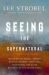 Seeing the Supernatural : Investigating Angels, Demons, Mystical Dreams, near-Death Encounters, and Other Mysteries of the Unseen World