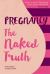 Pregnancy the Naked Truth : A Refreshingly Honest Guide to Pregnancy and Birth