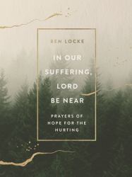 In Our Suffering, Lord Be Near : Prayers of Hope for the Hurting