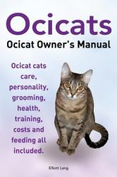 Ocicats. Ocicat Owners Manual : Ocicats. Ocicat Owner's Manual. Ocicat Cats Care, Personality, Grooming, Health, Training, Costs and Feeding All Included