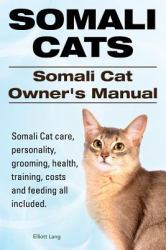 Somali Cats. Somali Cat Owners Manual. Somali Cat Care, Personality, Grooming, Health, Training, Costs and Feeding All Included