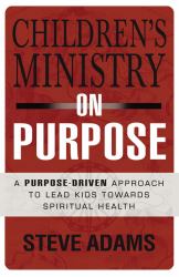 Children's Ministry on Purpose : A Purpose-Driven Approach to Lead Kids Toward Spiritual Health