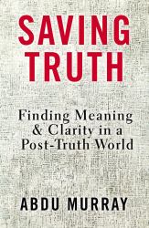 Saving Truth : Finding Meaning and Clarity in a Post-Truth World