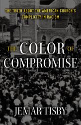 The Color of Compromise : The Truth about the American Church's Complicity in Racism