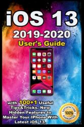 IOS 13 : 2019-2020 User's Guide with 100+1 Useful Tips &Tricks . New Hidden Features to Master Your IPhone with Latest IOS 13