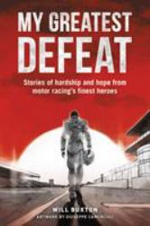 My Greatest Defeat : Stories of Hardship and Hope from Motor Racing's Finest Heroes