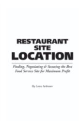 Restaurant Site Location : Finding, Negotiating and Securing the Best Food Service Site for Maximum Profit