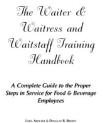 The Waiter and Waitress and Wait Staff Training Handbook : A Complete Guide to the Proper Steps in Service for Food and Beverage Employees