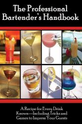 The Professional Bartender's Handbook : A Recipe for Every Drink Known - Including Tricks and Games to Impress Your Guests