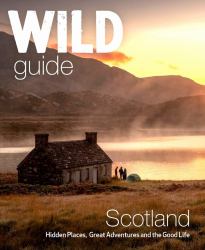 Wild Guide Scotland : Hidden Places, Great Adventures and the Good Life Including Southern Scotland