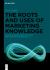 The Roots and Uses of Marketing Knowledge : A Critical Inquiry into the Theory and Practice of Marketing