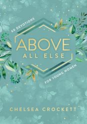 Above All Else : 60 Devotions for Young Women