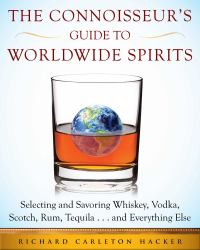 The Connoisseur's Guide to Worldwide Spirits : Selecting and Savoring Whiskey, Vodka, Scotch, Rum, Tequila ... and Everything Else