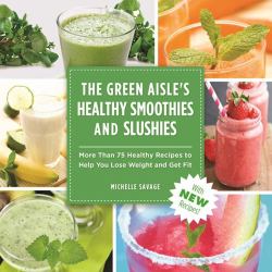 The Green Aisle's Healthy Smoothies and Slushies : More Than Seventy-Five Healthy Recipes to Help You Lose Weight and Get Fit