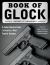 Book of Glock : A Comprehensive Guide to America's Most Popular Handgun