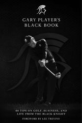 Gary Player's Black Book : 60 Tips on Golf, Business, and Life from the Black Knight