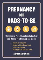 Pregnancy for Dads-To-Be : The Essential Pocket Handbook to the First Nine Months of Fatherhood and Beyond