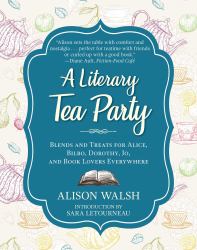 A Literary Tea Party : Blends and Treats for Alice, Bilbo, Dorothy, Jo, and Book Lovers Everywhere