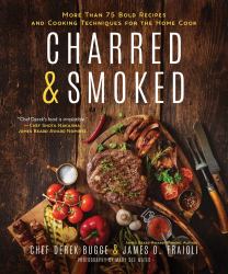 Charred and Smoked : More Than 75 Bold Recipes and Cooking Techniques for the Home Cook