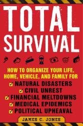 Total Survival : How to Organize Your Life, Home, Vehicle, and Family for Natural Disasters, Civil Unrest, Financial Meltdowns, Medical Epidemics, and Political Upheaval