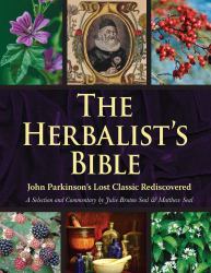 The Herbalist's Bible : John Parkinson's Lost Classic--82 Herbs and Their Medicinal Uses