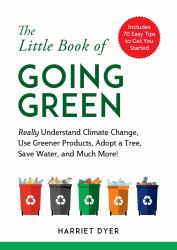 The Little Book of Going Green : Really Understand Climate Change, Use Greener Products, Adopt a Tree, Save Water, and Much More!