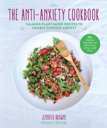 The Anti-Anxiety Cookbook : Calming Plant-Based Recipes to Combat Chronic Anxiety