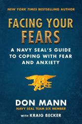 Facing Your Fears : A Navy SEAL's Guide to Coping with Fear and Anxiety