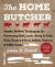 The Home Butcher : Simple, Modern Techniques for Processing Beef, Lamb, Sheep and Goat, Pork, Poultry and Fowl, Rabbit, Venison and Other Game