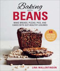 Baking with Beans : Make Breads, Pizzas, Pies, and Cakes with Gut-Healthy Legumes