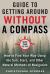 The Ultimate Guide to Navigating Without a Compass : How to Find Your Way Using the Sun, Stars, and Other Natural Methods