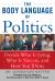 The Body Language of Politics : Decide Who Is Lying, Who Is Sincere, and How You'll Vote