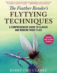 The Feather Bender's Flytying Techniques : A Comprehensive Guide to Classic and Modern Trout Flies