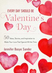 Every Day Should Be Valentine's Day : 50 Inspiring Ideas and Heartwarming Stories to Make Your Love Feel Special All the Time