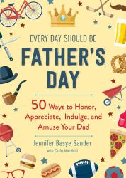 Every Day Should Be Father's Day : 50 Ways to Honor, Appreciate, Indulge, and Amuse Your Dad