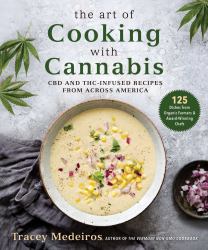 The Art of Cooking with Cannabis : CBD and THC-Infused Recipes from Across America