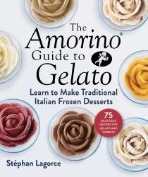 The Amorino Guide to Gelato : Learn to Make Traditional Italian Desserts--75 Recipes for Gelato and Sorbets